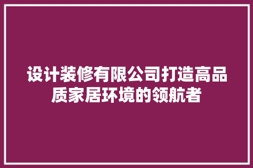设计装修有限公司打造高品质家居环境的领航者
