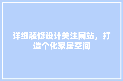 详细装修设计关注网站，打造个化家居空间