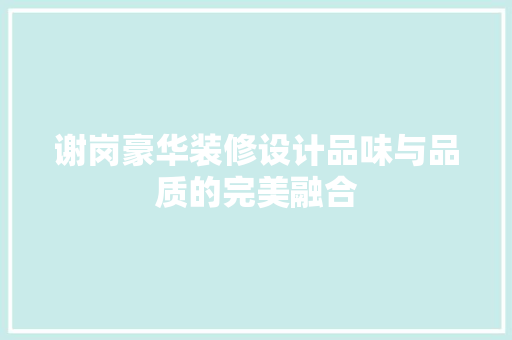 谢岗豪华装修设计品味与品质的完美融合