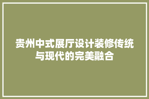 贵州中式展厅设计装修传统与现代的完美融合