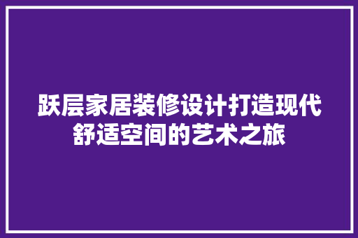 跃层家居装修设计打造现代舒适空间的艺术之旅