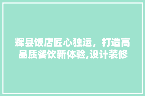 辉县饭店匠心独运，打造高品质餐饮新体验,设计装修招聘启事