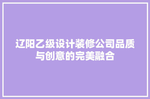 辽阳乙级设计装修公司品质与创意的完美融合
