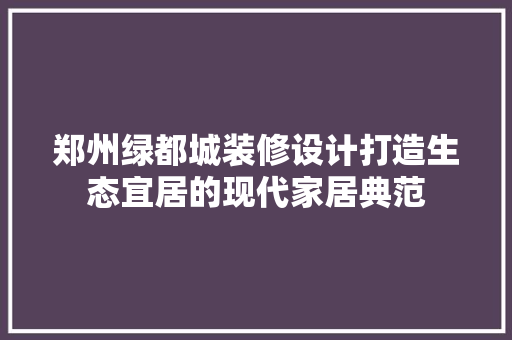 郑州绿都城装修设计打造生态宜居的现代家居典范