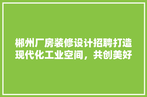 郴州厂房装修设计招聘打造现代化工业空间，共创美好未来