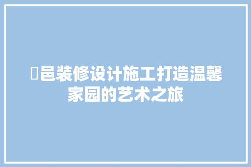 鄠邑装修设计施工打造温馨家园的艺术之旅 生态建筑设计