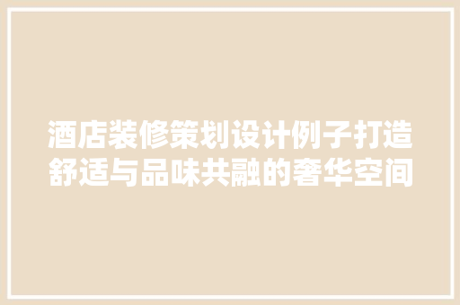 酒店装修策划设计例子打造舒适与品味共融的奢华空间