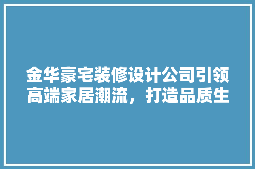 金华豪宅装修设计公司引领高端家居潮流，打造品质生活新标杆