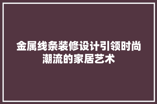 金属线条装修设计引领时尚潮流的家居艺术