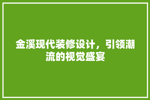 金溪现代装修设计，引领潮流的视觉盛宴