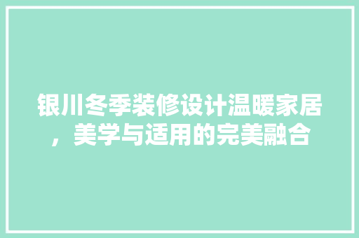 银川冬季装修设计温暖家居，美学与适用的完美融合