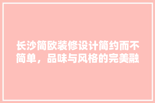 长沙简欧装修设计简约而不简单，品味与风格的完美融合