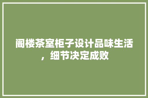 阁楼茶室柜子设计品味生活，细节决定成败