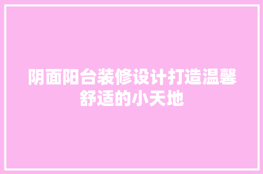 阴面阳台装修设计打造温馨舒适的小天地