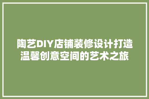 陶艺DIY店铺装修设计打造温馨创意空间的艺术之旅