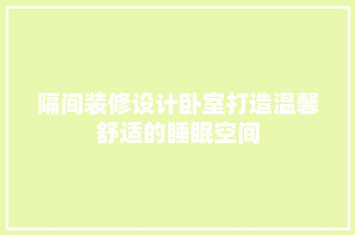 隔间装修设计卧室打造温馨舒适的睡眠空间 建筑设计