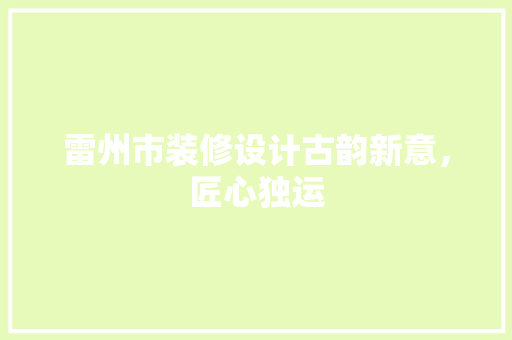 雷州市装修设计古韵新意，匠心独运 材料设备