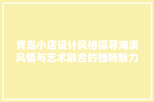 青岛小店设计风格探寻海滨风情与艺术融合的独特魅力