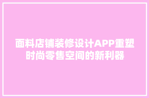 面料店铺装修设计APP重塑时尚零售空间的新利器