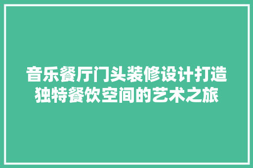 音乐餐厅门头装修设计打造独特餐饮空间的艺术之旅