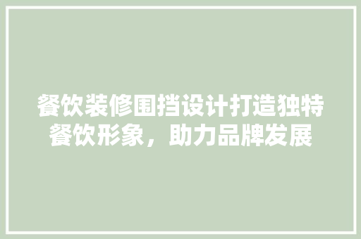 餐饮装修围挡设计打造独特餐饮形象，助力品牌发展