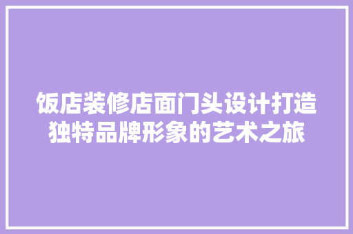 饭店装修店面门头设计打造独特品牌形象的艺术之旅