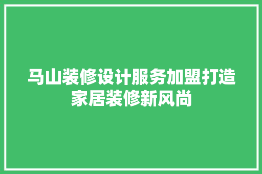 马山装修设计服务加盟打造家居装修新风尚