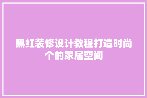 黑红装修设计教程打造时尚个的家居空间