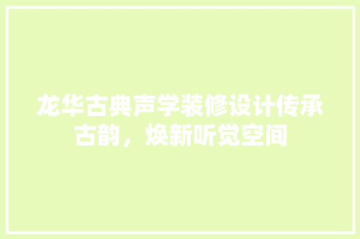 龙华古典声学装修设计传承古韵，焕新听觉空间