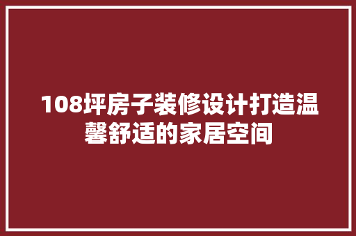 108坪房子装修设计打造温馨舒适的家居空间