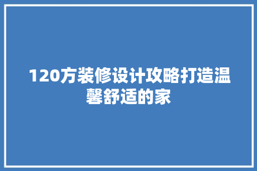120方装修设计攻略打造温馨舒适的家 常用建材