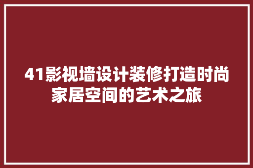 41影视墙设计装修打造时尚家居空间的艺术之旅