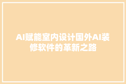 AI赋能室内设计国外AI装修软件的革新之路