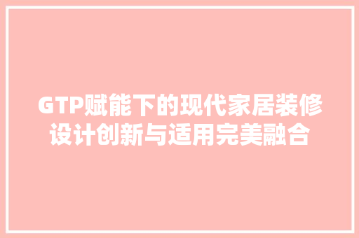 GTP赋能下的现代家居装修设计创新与适用完美融合