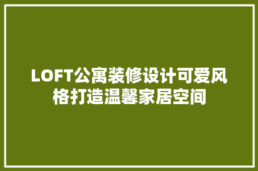 LOFT公寓装修设计可爱风格打造温馨家居空间