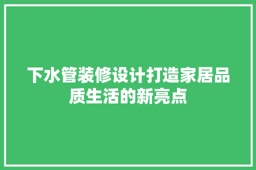 下水管装修设计打造家居品质生活的新亮点