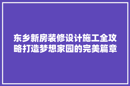 东乡新房装修设计施工全攻略打造梦想家园的完美篇章