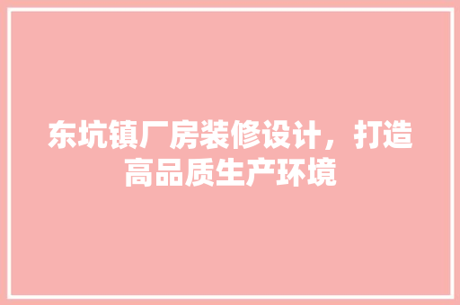 东坑镇厂房装修设计，打造高品质生产环境