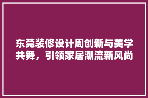 东莞装修设计周创新与美学共舞，引领家居潮流新风尚