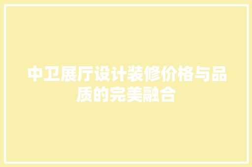 中卫展厅设计装修价格与品质的完美融合