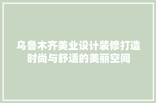 乌鲁木齐美业设计装修打造时尚与舒适的美丽空间