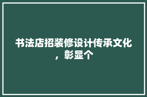 书法店招装修设计传承文化，彰显个 新型材料