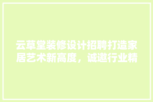 云草堂装修设计招聘打造家居艺术新高度，诚邀行业精英加盟