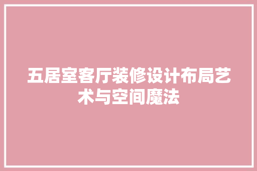 五居室客厅装修设计布局艺术与空间魔法