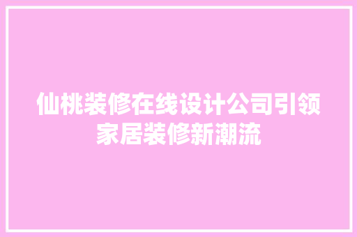 仙桃装修在线设计公司引领家居装修新潮流