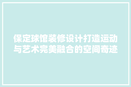 保定球馆装修设计打造运动与艺术完美融合的空间奇迹