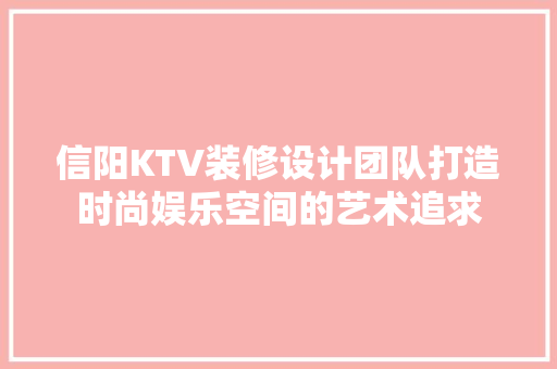 信阳KTV装修设计团队打造时尚娱乐空间的艺术追求