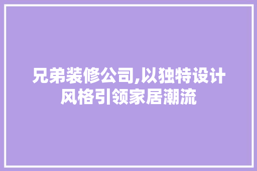 兄弟装修公司,以独特设计风格引领家居潮流