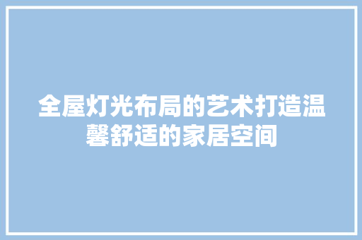 全屋灯光布局的艺术打造温馨舒适的家居空间