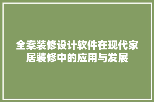 全案装修设计软件在现代家居装修中的应用与发展